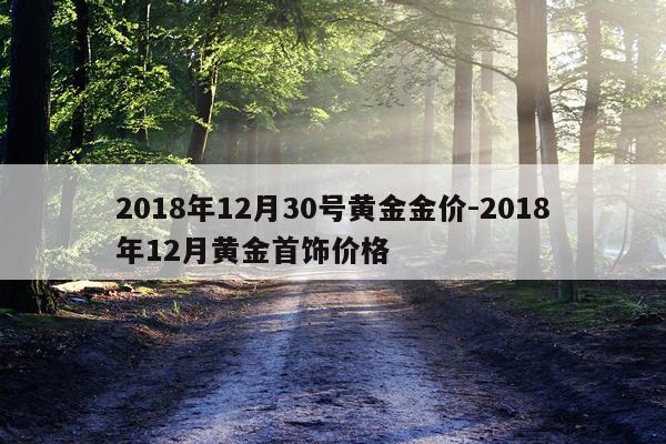 2018年12月30号黄金金价-2018年12月黄金首饰价格