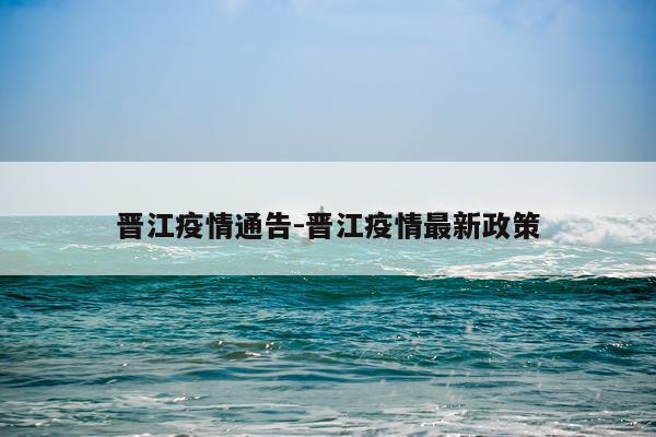晋江疫情通告-晋江疫情最新政策