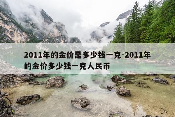 2011年的金价是多少钱一克-2011年的金价多少钱一克人民币