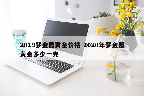 2019梦金园黄金价格-2020年梦金园黄金多少一克