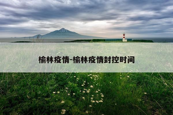 榆林疫情-榆林疫情封控时间