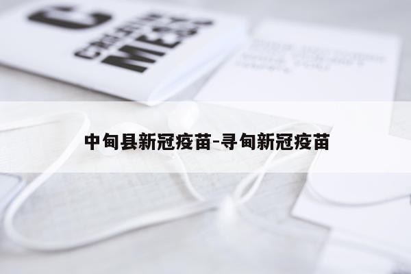 中甸县新冠疫苗-寻甸新冠疫苗