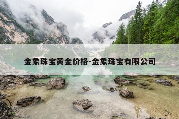 金象珠宝黄金价格-金象珠宝有限公司