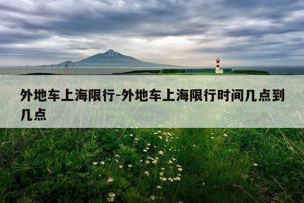 外地车上海限行-外地车上海限行时间几点到几点