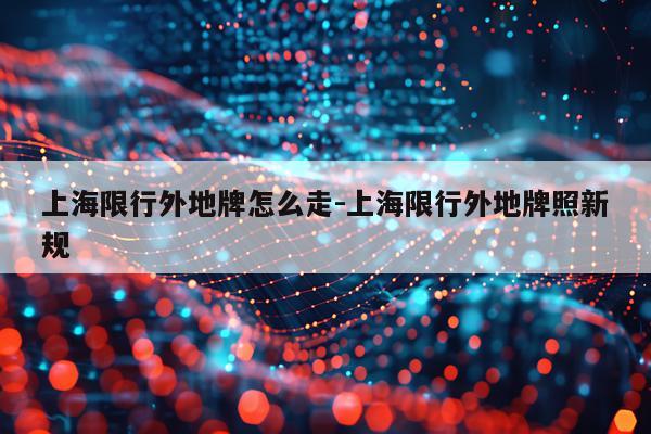 上海限行外地牌怎么走-上海限行外地牌照新规