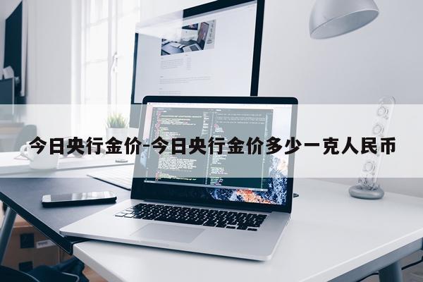 今日央行金价-今日央行金价多少一克人民币