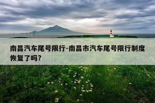 南昌汽车尾号限行-南昌市汽车尾号限行制度恢复了吗?