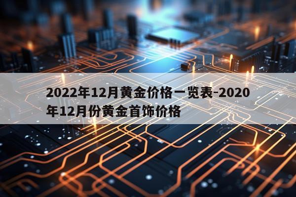 2022年12月黄金价格一览表-2020年12月份黄金首饰价格