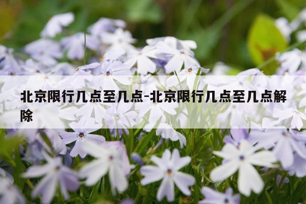 北京限行几点至几点-北京限行几点至几点解除