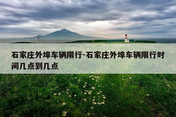 石家庄外埠车辆限行-石家庄外埠车辆限行时间几点到几点