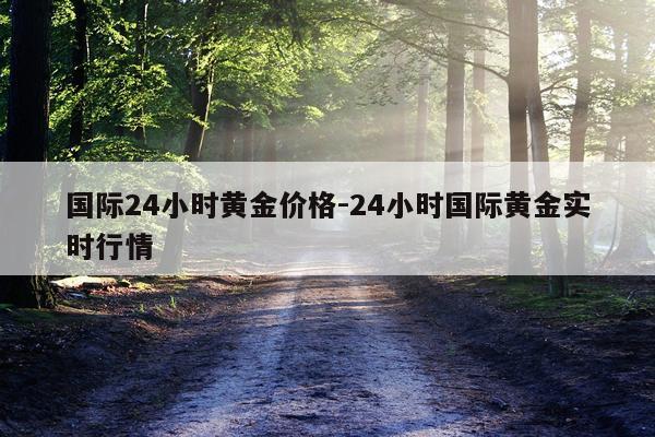 国际24小时黄金价格-24小时国际黄金实时行情