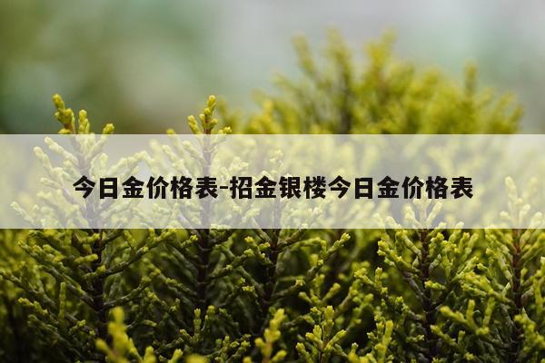 今日金价格表-招金银楼今日金价格表