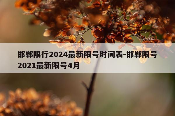 邯郸限行2024最新限号时间表-邯郸限号2021最新限号4月