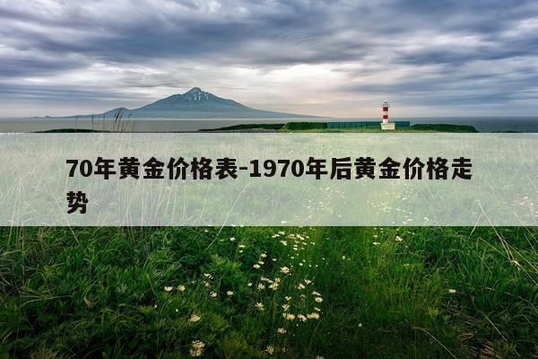 70年黄金价格表-1970年后黄金价格走势