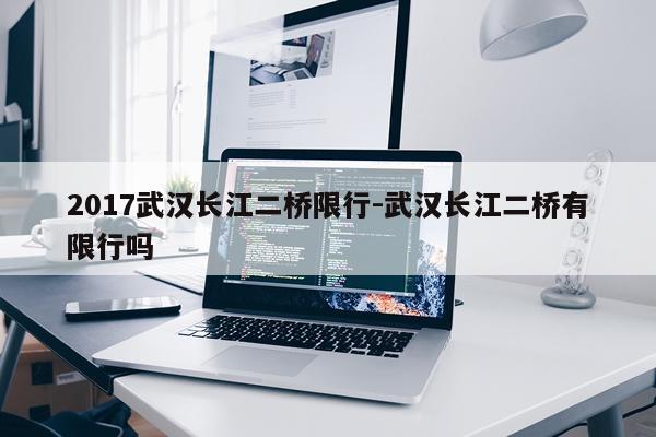 2017武汉长江二桥限行-武汉长江二桥有限行吗