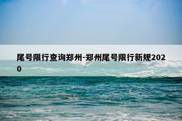 尾号限行查询郑州-郑州尾号限行新规2020
