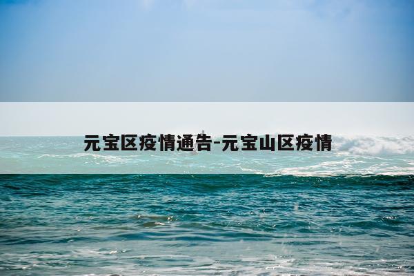 元宝区疫情通告-元宝山区疫情