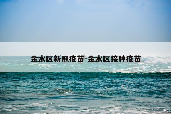 金水区新冠疫苗-金水区接种疫苗