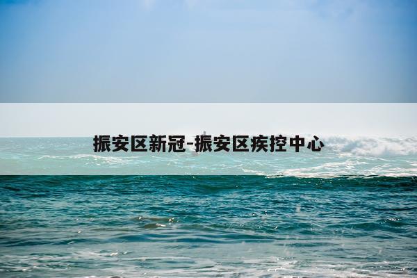 振安区新冠-振安区疾控中心