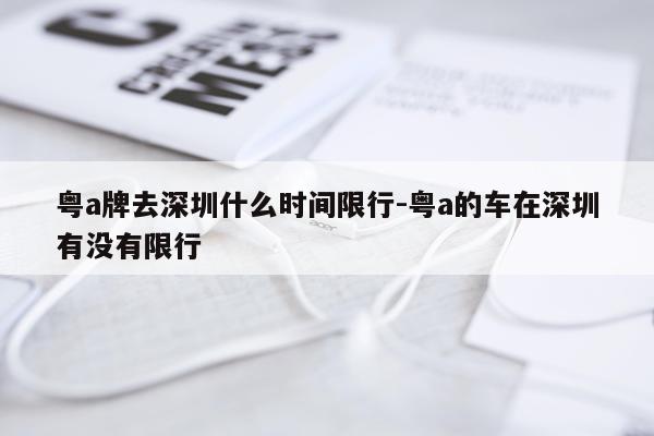 粤a牌去深圳什么时间限行-粤a的车在深圳有没有限行