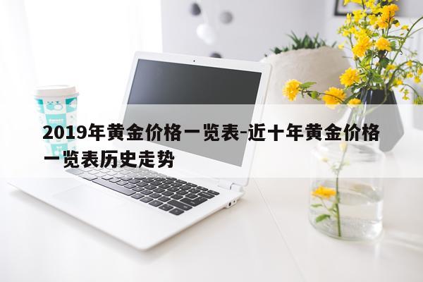 2019年黄金价格一览表-近十年黄金价格一览表历史走势