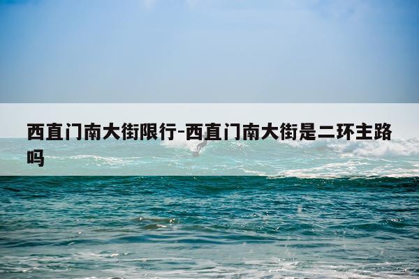 西直门南大街限行-西直门南大街是二环主路吗
