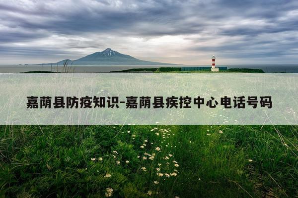 嘉荫县防疫知识-嘉荫县疾控中心电话号码
