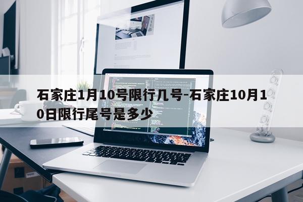 石家庄1月10号限行几号-石家庄10月10日限行尾号是多少
