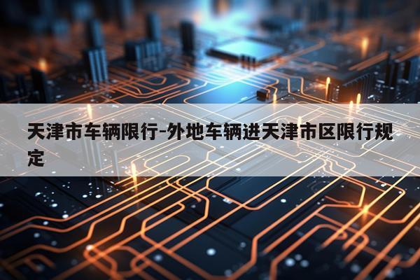天津市车辆限行-外地车辆进天津市区限行规定