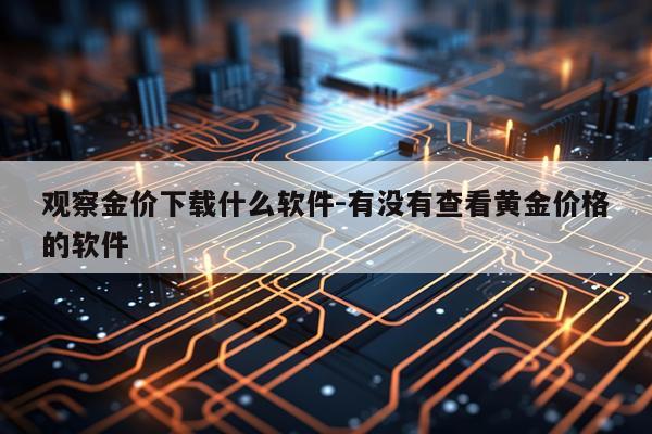 观察金价下载什么软件-有没有查看黄金价格的软件