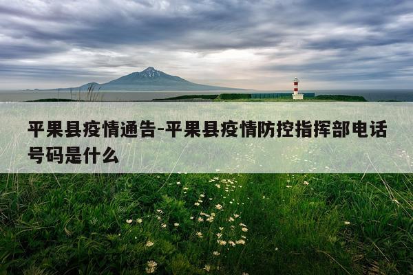 平果县疫情通告-平果县疫情防控指挥部电话号码是什么