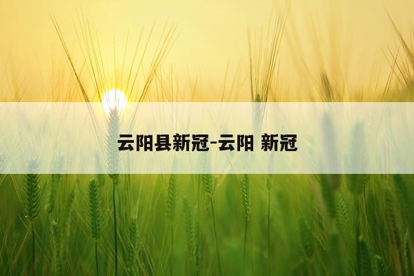 云阳县新冠-云阳 新冠