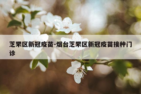 芝罘区新冠疫苗-烟台芝罘区新冠疫苗接种门诊
