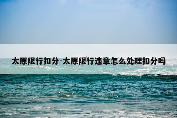 太原限行扣分-太原限行违章怎么处理扣分吗