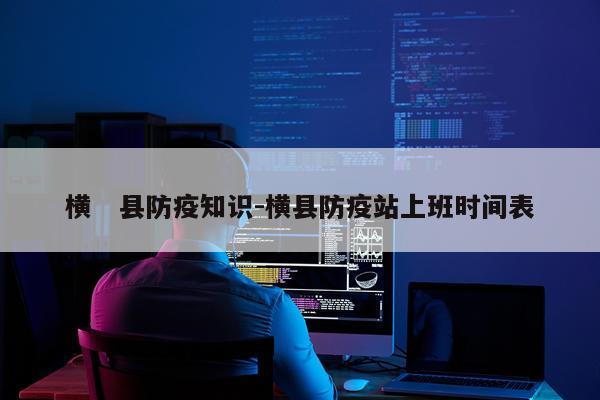 横　县防疫知识-横县防疫站上班时间表
