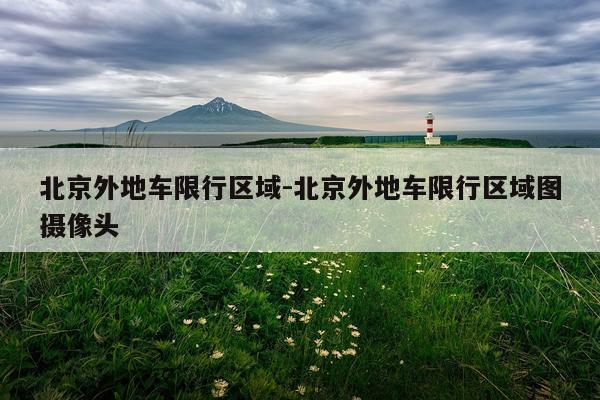 北京外地车限行区域-北京外地车限行区域图摄像头