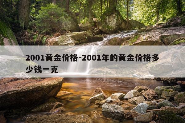 2001黄金价格-2001年的黄金价格多少钱一克