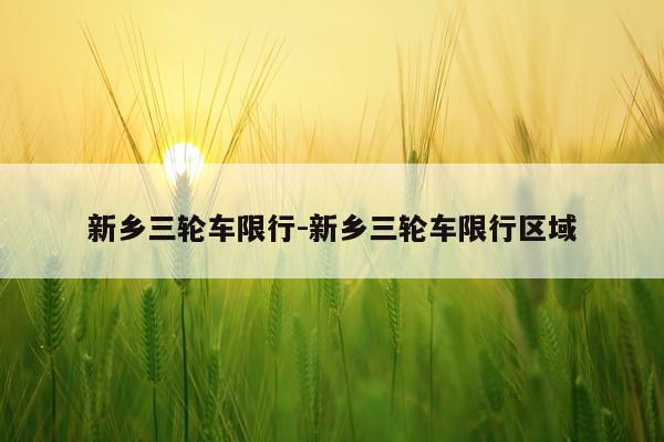 新乡三轮车限行-新乡三轮车限行区域