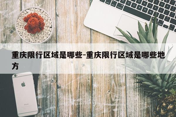 重庆限行区域是哪些-重庆限行区域是哪些地方