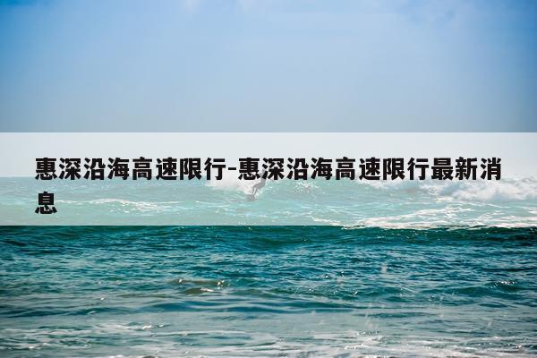惠深沿海高速限行-惠深沿海高速限行最新消息