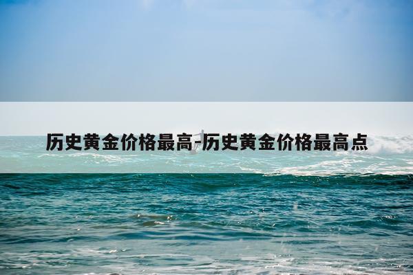 历史黄金价格最高-历史黄金价格最高点
