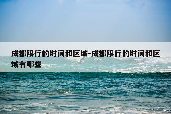 成都限行的时间和区域-成都限行的时间和区域有哪些