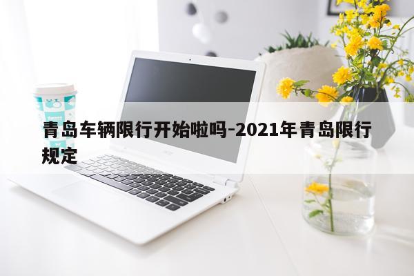 青岛车辆限行开始啦吗-2021年青岛限行规定