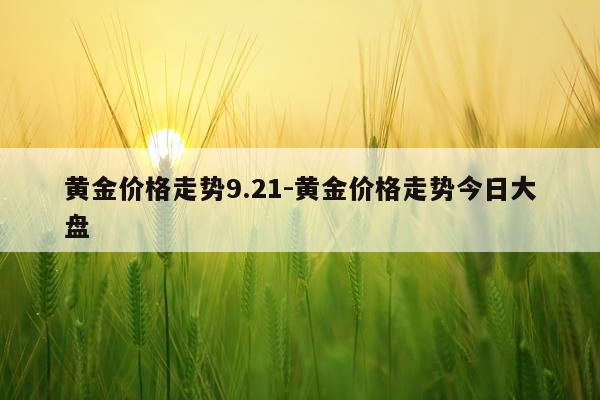 黄金价格走势9.21-黄金价格走势今日大盘