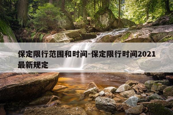 保定限行范围和时间-保定限行时间2021最新规定