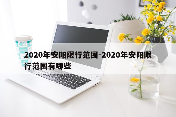 2020年安阳限行范围-2020年安阳限行范围有哪些