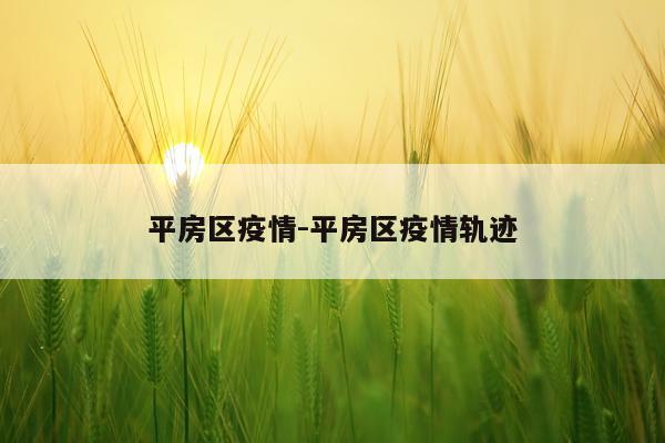 平房区疫情-平房区疫情轨迹