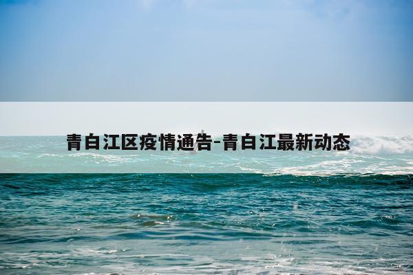 青白江区疫情通告-青白江最新动态