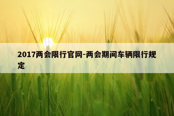 2017两会限行官网-两会期间车辆限行规定