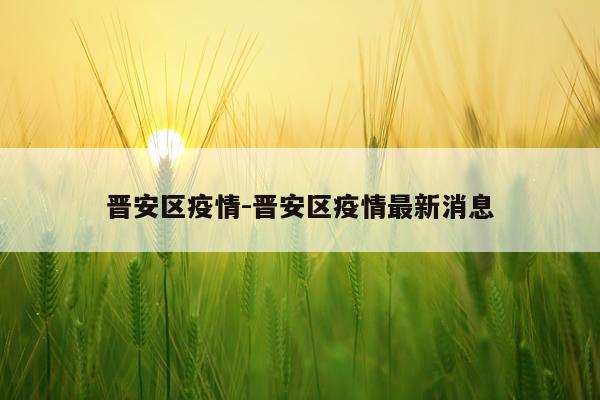 晋安区疫情-晋安区疫情最新消息